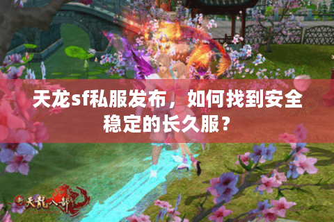 天龙sf私服发布，如何找到安全稳定的长久服？