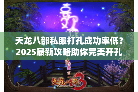 天龙八部私服打孔成功率低？2025最新攻略助你完美开孔