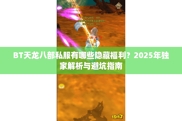 BT天龙八部私服有哪些隐藏福利？2025年独家解析与避坑指南