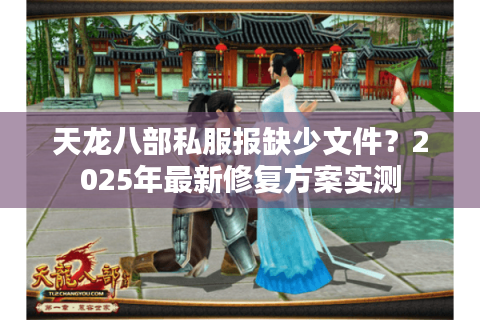 天龙八部私服报缺少文件？2025年最新修复方案实测