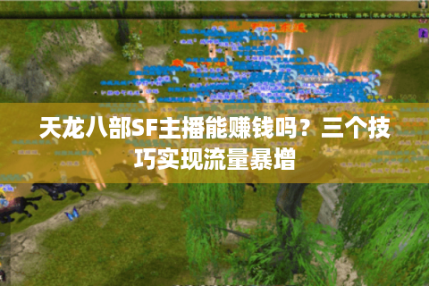 天龙八部SF主播能赚钱吗？三个技巧实现流量暴增