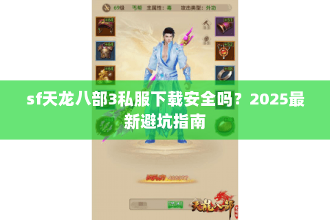 sf天龙八部3私服下载安全吗？2025最新避坑指南