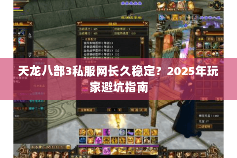 天龙八部3私服网长久稳定？2025年玩家避坑指南