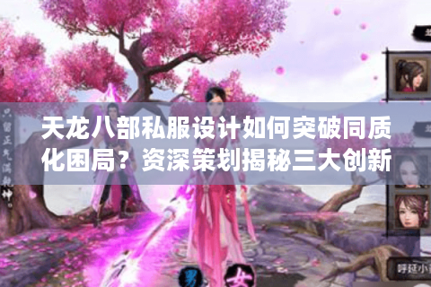 天龙八部私服设计如何突破同质化困局？资深策划揭秘三大创新法则