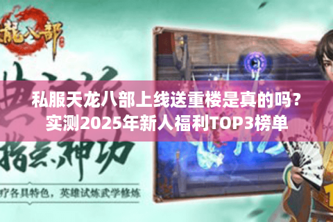 私服天龙八部上线送重楼是真的吗？实测2025年新人福利TOP3榜单