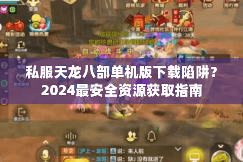 私服天龙八部单机版下载陷阱？2024最安全资源获取指南