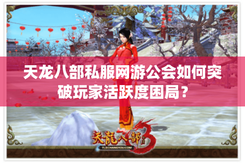 天龙八部私服网游公会如何突破玩家活跃度困局？