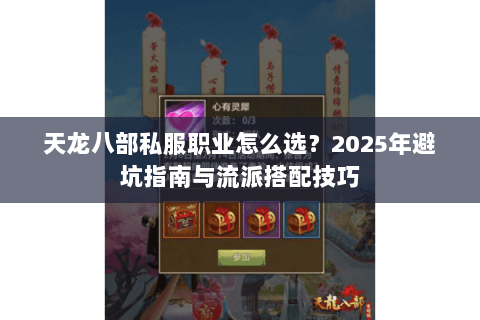 天龙八部私服职业怎么选？2025年避坑指南与流派搭配技巧