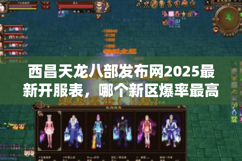 西昌天龙八部发布网2025最新开服表，哪个新区爆率最高？