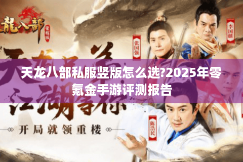 天龙八部私服竖版怎么选?2025年零氪金手游评测报告