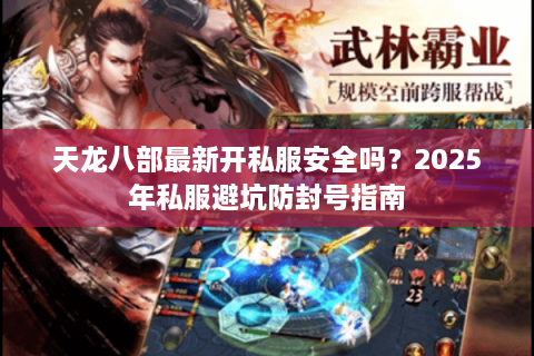 天龙八部最新开私服安全吗？2025年私服避坑防封号指南