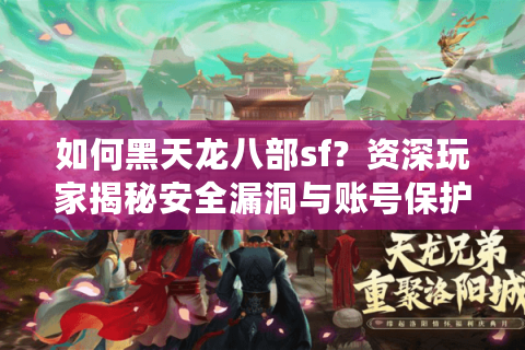 如何黑天龙八部sf？资深玩家揭秘安全漏洞与账号保护防御技巧
