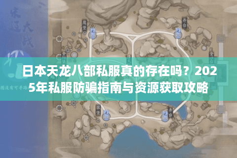 日本天龙八部私服真的存在吗？2025年私服防骗指南与资源获取攻略