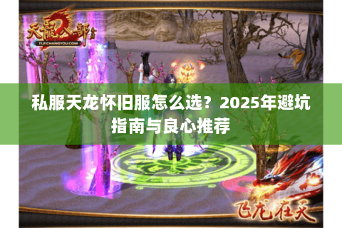 私服天龙怀旧服怎么选?2025年避坑指南与良心推荐 私服天龙怀旧服怎么选?2025年避坑指南与良心推荐