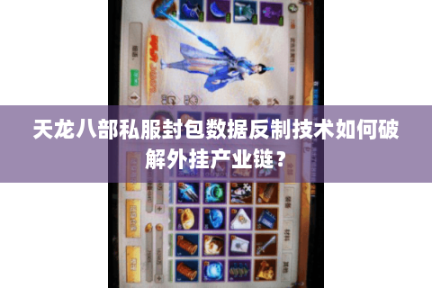 天龙八部私服封包数据反制技术如何破解外挂产业链？