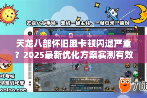 天龙八部怀旧服卡顿闪退严重？2025最新优化方案实测有效