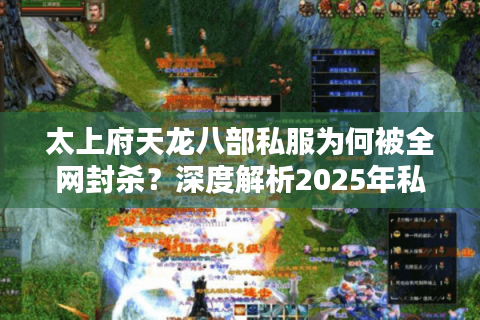 太上府天龙八部私服为何被全网封杀?深度解析2025年私服维权新趋势 太上府天龙八部私服为何被全网封杀?深度解析2025年私服维权新趋势
