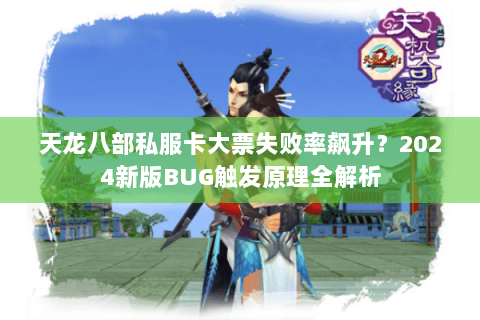 天龙八部私服卡大票失败率飙升?2024新版BUG触发原理全解析 天龙八部私服卡大票失败率飙升?2024新版BUG触发原理全解析