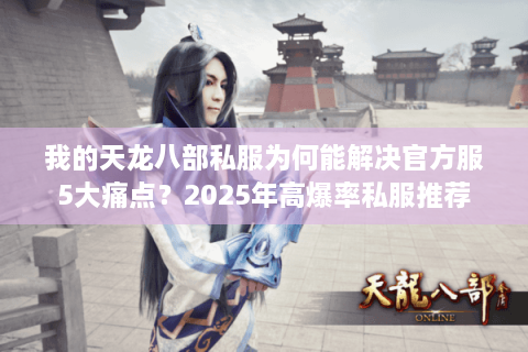 我的天龙八部私服为何能解决官方服5大痛点？2025年高爆率私服推荐