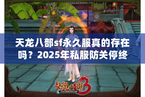 天龙八部sf永久服真的存在吗？2025年私服防关停终极指南