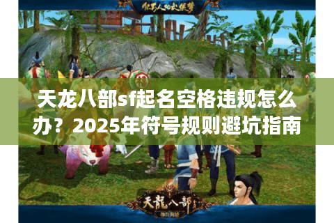 天龙八部sf起名空格违规怎么办？2025年符号规则避坑指南