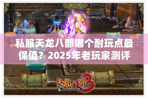 私服天龙八部哪个耐玩点最保值？2025年老玩家测评三大筛选标准