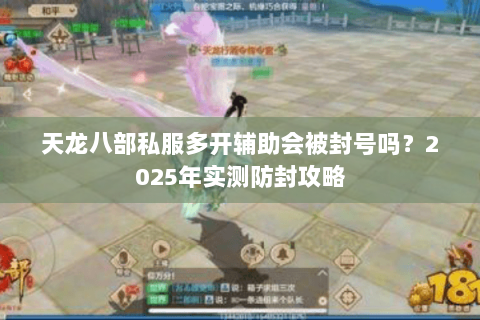 天龙八部私服多开辅助会被封号吗？2025年实测防封攻略