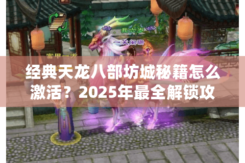 经典天龙八部坊城秘籍怎么激活？2025年最全解锁攻略