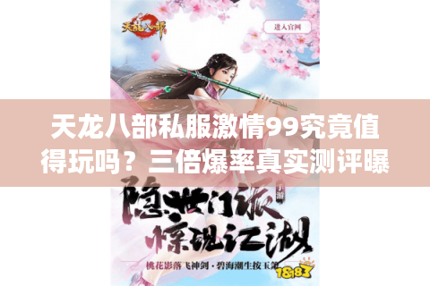 天龙八部私服激情99究竟值得玩吗？三倍爆率真实测评曝光
