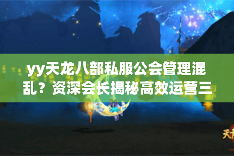 yy天龙八部私服公会管理混乱？资深会长揭秘高效运营三大法则