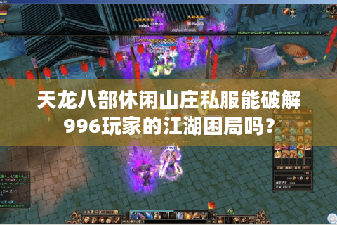 天龙八部休闲山庄私服能破解996玩家的江湖困局吗？