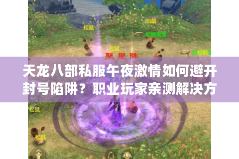 天龙八部私服午夜激情如何避开封号陷阱？职业玩家亲测解决方案