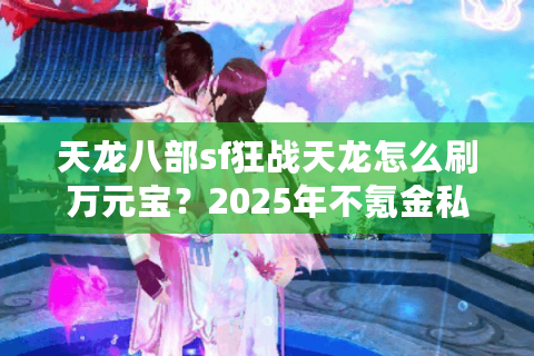天龙八部sf狂战天龙怎么刷万元宝？2025年不氪金私服避坑指南