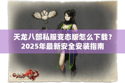 天龙八部私服变态版怎么下载？2025年最新安全安装指南