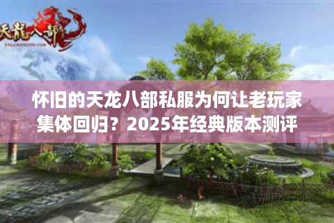 怀旧的天龙八部私服为何让老玩家集体回归？2025年经典版本测评