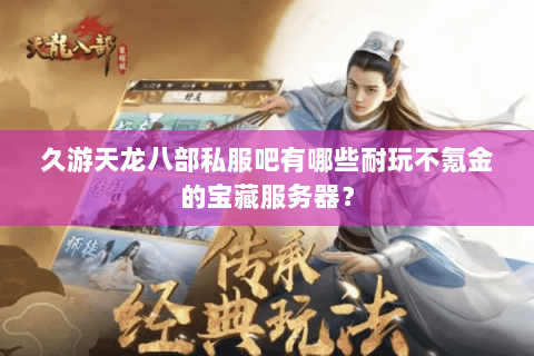 久游天龙八部私服吧有哪些耐玩不氪金的宝藏服务器？