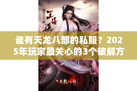 谁有天龙八部的私服？2025年玩家最关心的3个破解方案