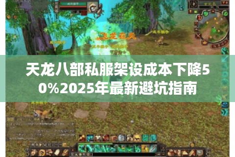 天龙八部私服架设成本下降50%2025年最新避坑指南