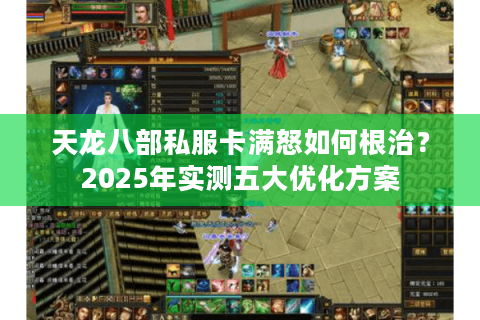 天龙八部私服卡满怒如何根治？2025年实测五大优化方案