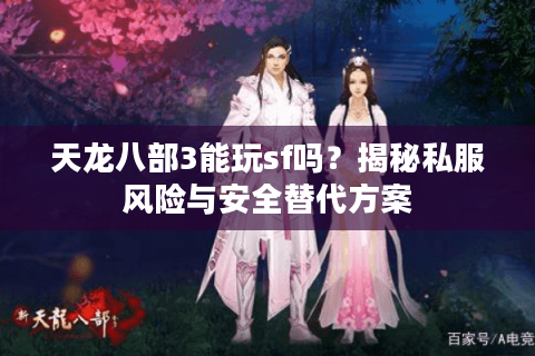天龙八部3能玩sf吗？揭秘私服风险与安全替代方案