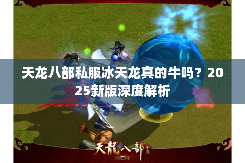 天龙八部私服冰天龙真的牛吗？2025新版深度解析