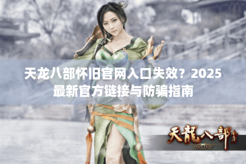 天龙八部怀旧官网入口失效？2025最新官方链接与防骗指南