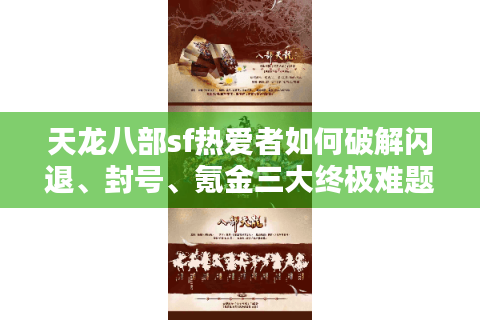 天龙八部sf热爱者如何破解闪退、封号、氪金三大终极难题？