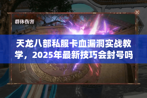 天龙八部私服卡血漏洞实战教学，2025年最新技巧会封号吗？