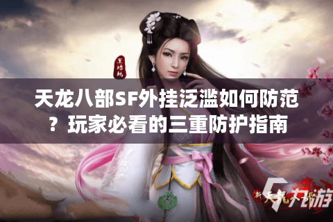 天龙八部SF外挂泛滥如何防范？玩家必看的三重防护指南