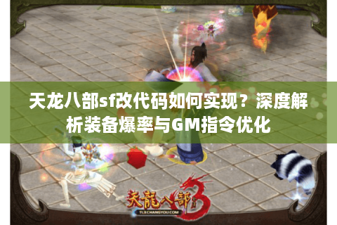 天龙八部sf改代码如何实现？深度解析装备爆率与GM指令优化
