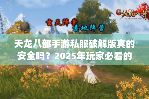 天龙八部手游私服破解版真的安全吗？2025年玩家必看的避坑指南