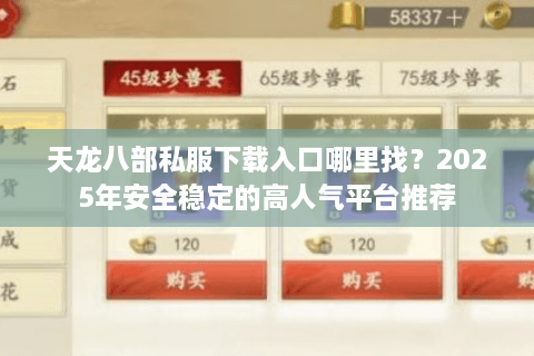 天龙八部私服下载入口哪里找？2025年安全稳定的高人气平台推荐