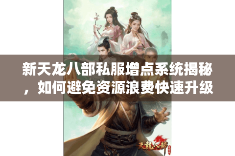 新天龙八部私服增点系统揭秘，如何避免资源浪费快速升级？