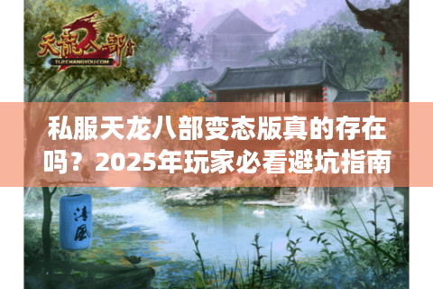 私服天龙八部变态版真的存在吗？2025年玩家必看避坑指南